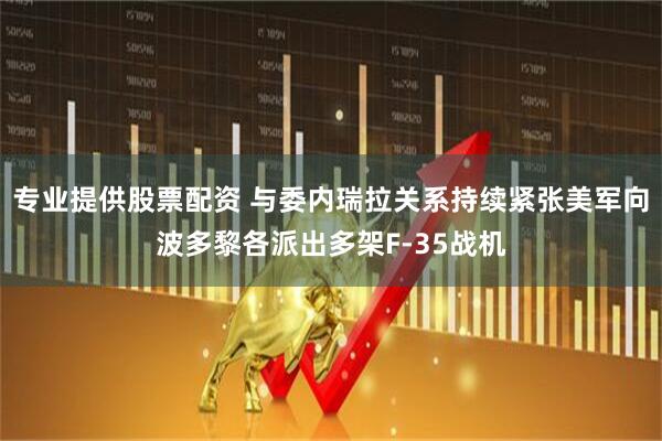 专业提供股票配资 与委内瑞拉关系持续紧张　美军向波多黎各派出多架F-35战机