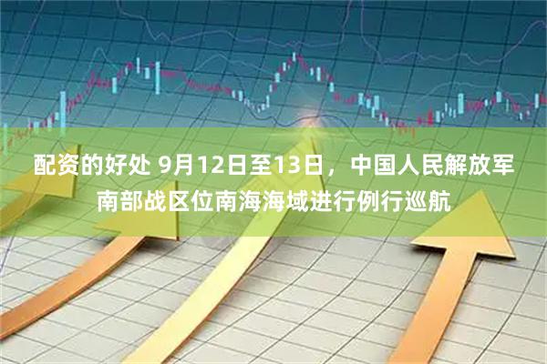 配资的好处 9月12日至13日，中国人民解放军南部战区位南海海域进行例行巡航