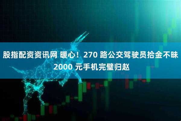 股指配资资讯网 暖心！270 路公交驾驶员拾金不昧 2000 元手机完璧归赵