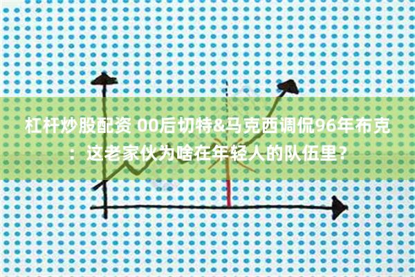 杠杆炒股配资 00后切特&马克西调侃96年布克：这老家伙为啥在年轻人的队伍里？
