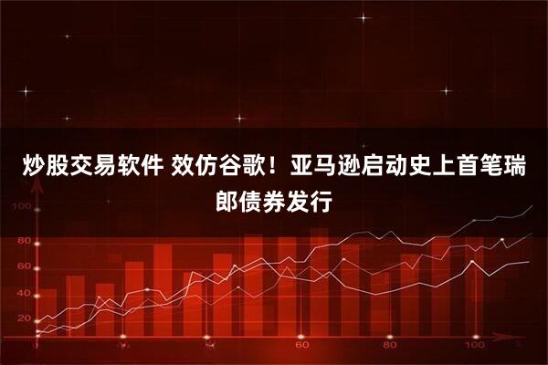 炒股交易软件 效仿谷歌！亚马逊启动史上首笔瑞郎债券发行