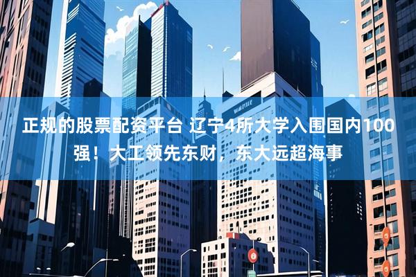 正规的股票配资平台 辽宁4所大学入围国内100强！大工领先东财，东大远超海事
