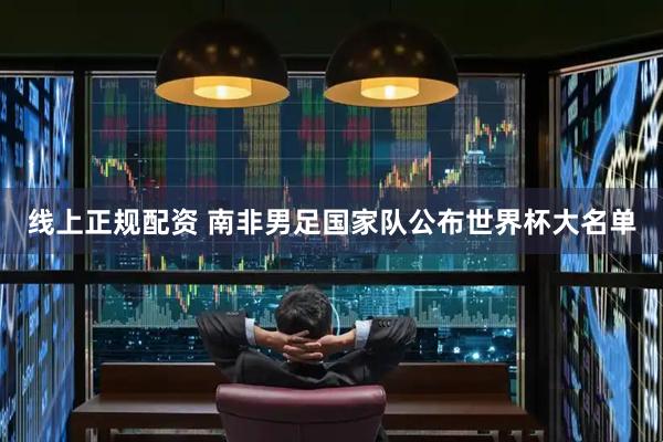 线上正规配资 南非男足国家队公布世界杯大名单